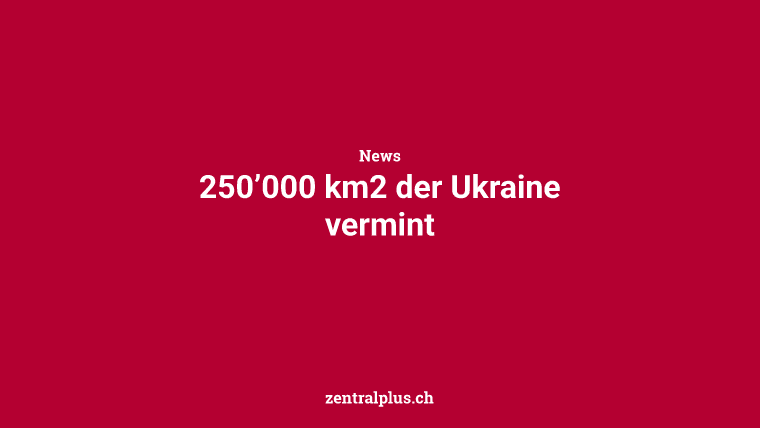 250’000 km2 der Ukraine vermint