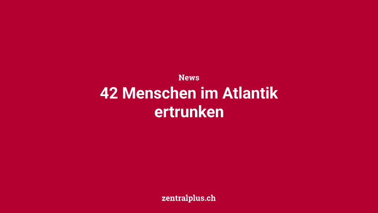 42 Menschen im Atlantik ertrunken