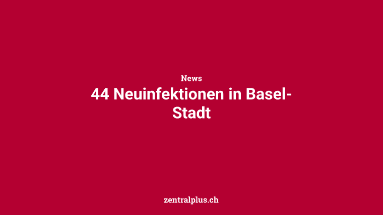 44 Neuinfektionen in Basel-Stadt