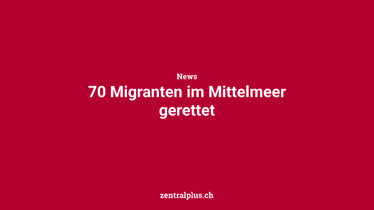 70 Migranten im Mittelmeer gerettet