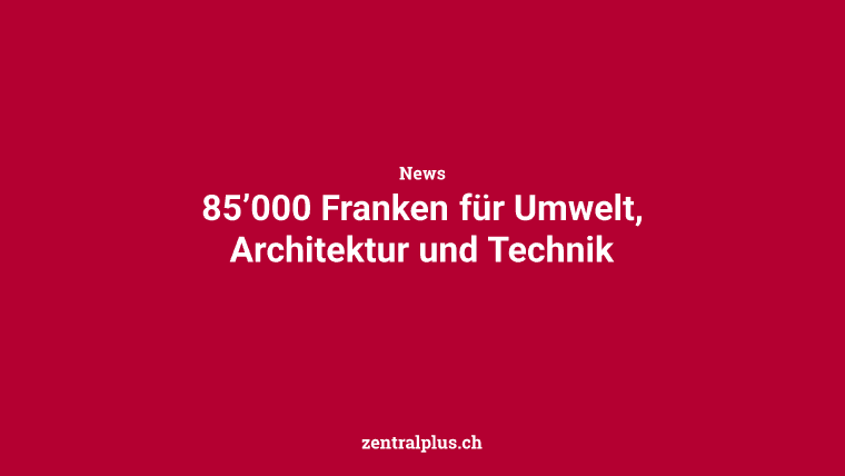 85’000 Franken für Umwelt, Architektur und Technik
