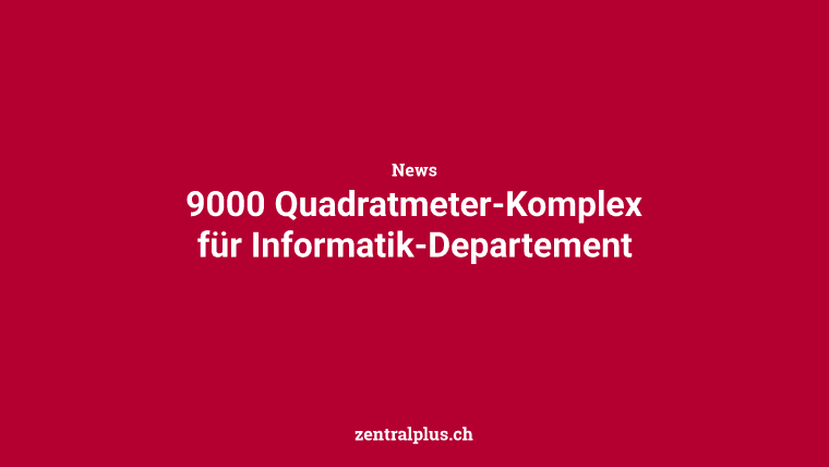 9000 Quadratmeter-Komplex für Informatik-Departement