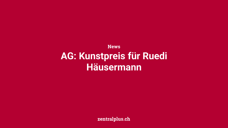 AG: Kunstpreis für Ruedi Häusermann