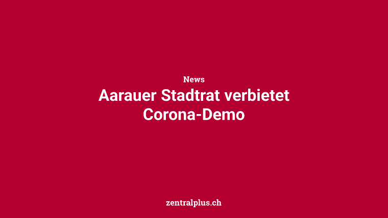 Aarauer Stadtrat verbietet Corona-Demo