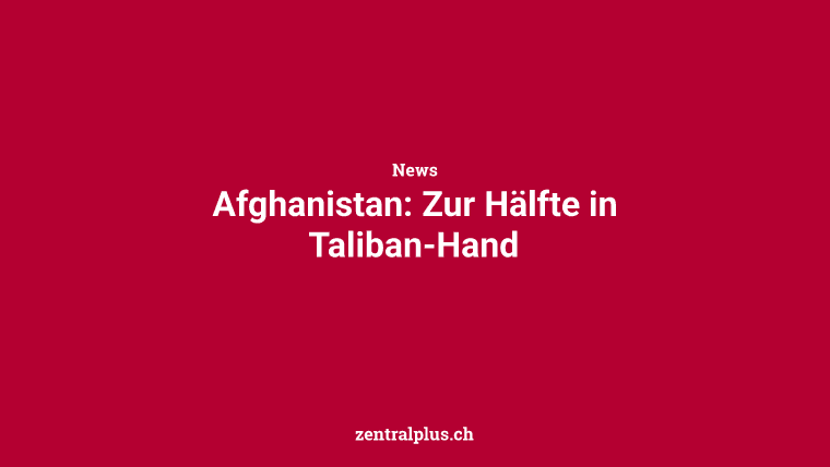 Afghanistan: Zur Hälfte in Taliban-Hand