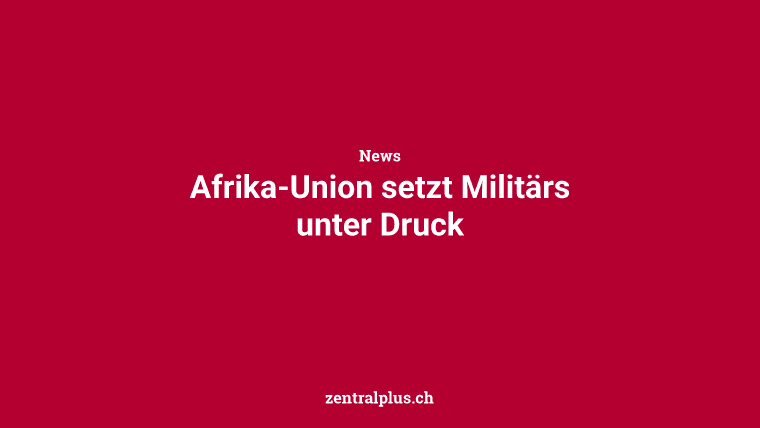 Afrika-Union setzt Militärs unter Druck