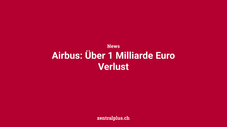 Airbus: Über 1 Milliarde Euro Verlust