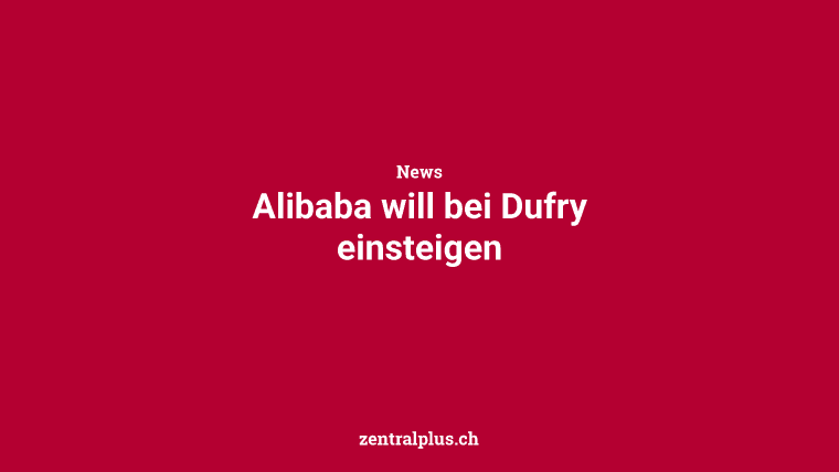 Alibaba will bei Dufry einsteigen