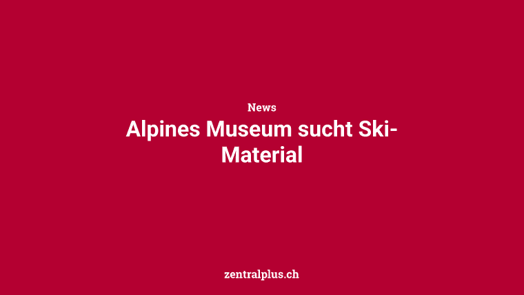 Alpines Museum sucht Ski-Material