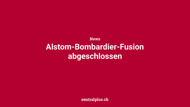 Alstom-Bombardier-Fusion abgeschlossen