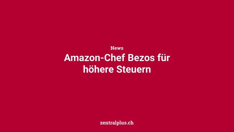Amazon-Chef Bezos für höhere Steuern
