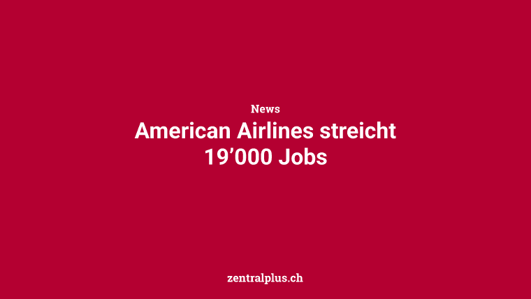 American Airlines streicht 19’000 Jobs