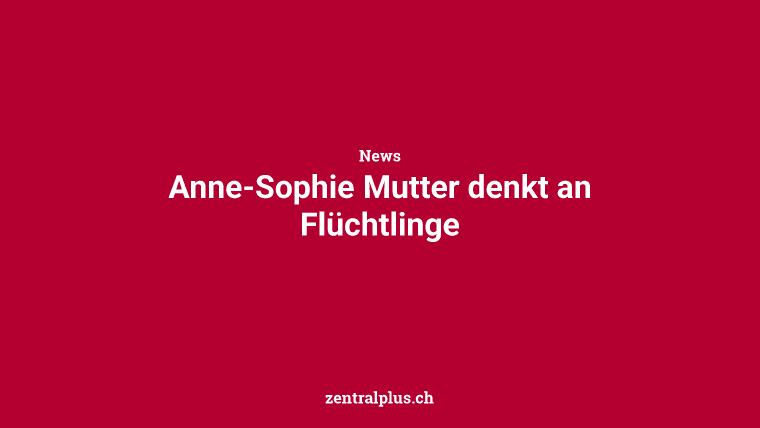 Anne-Sophie Mutter denkt an Flüchtlinge