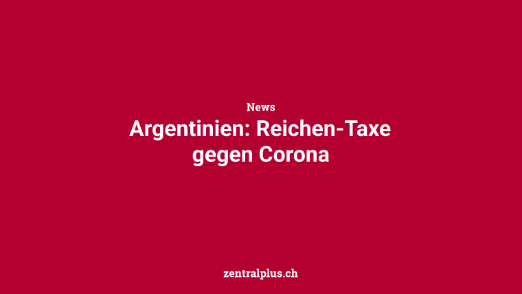 Argentinien: Reichen-Taxe gegen Corona