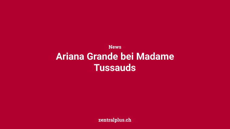 Ariana Grande bei Madame Tussauds
