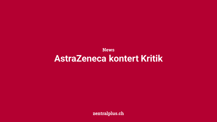 AstraZeneca kontert Kritik