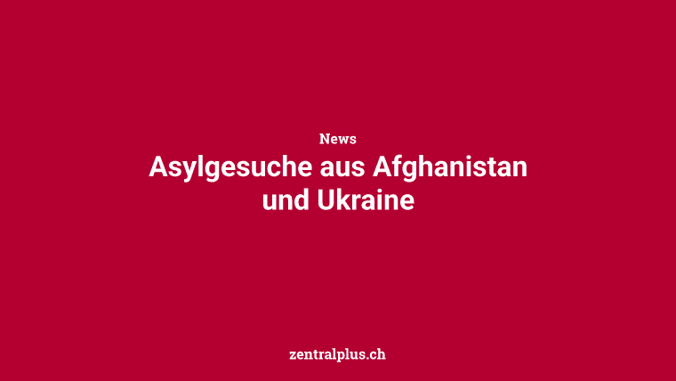 Asylgesuche aus Afghanistan und Ukraine