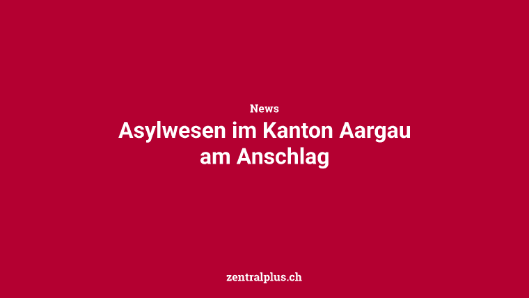 Asylwesen im Kanton Aargau am Anschlag