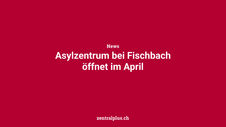 Asylzentrum bei Fischbach öffnet im April
