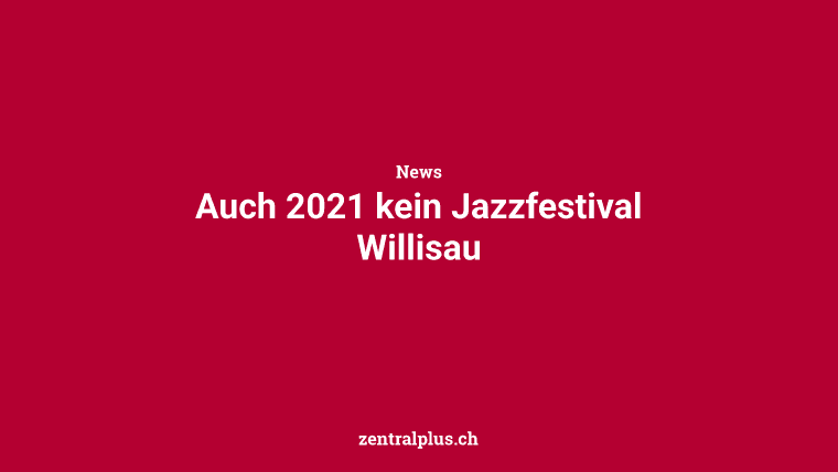 Auch 2021 kein Jazzfestival Willisau