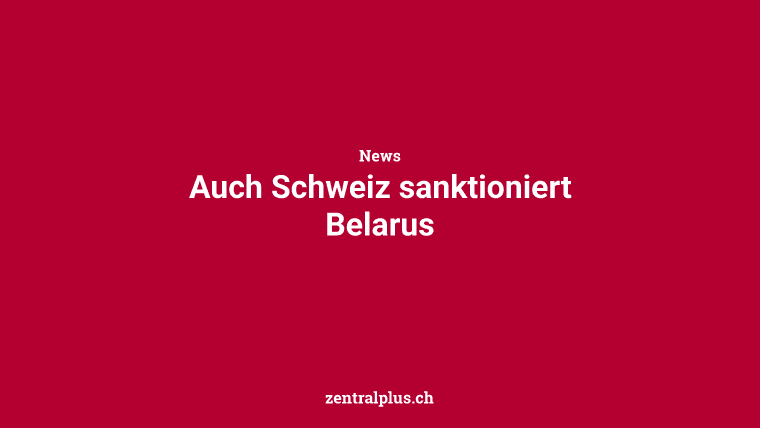 Auch Schweiz sanktioniert Belarus