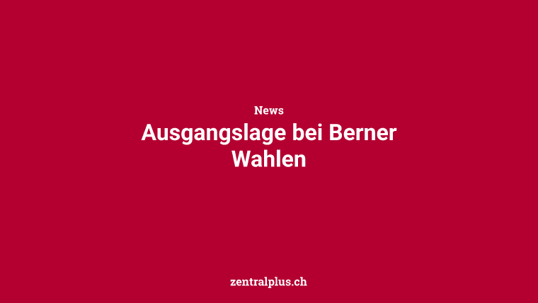 Ausgangslage bei Berner Wahlen