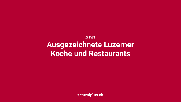 Ausgezeichnete Luzerner Köche und Restaurants