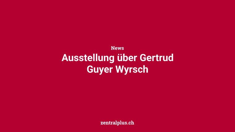 Ausstellung über Gertrud Guyer Wyrsch