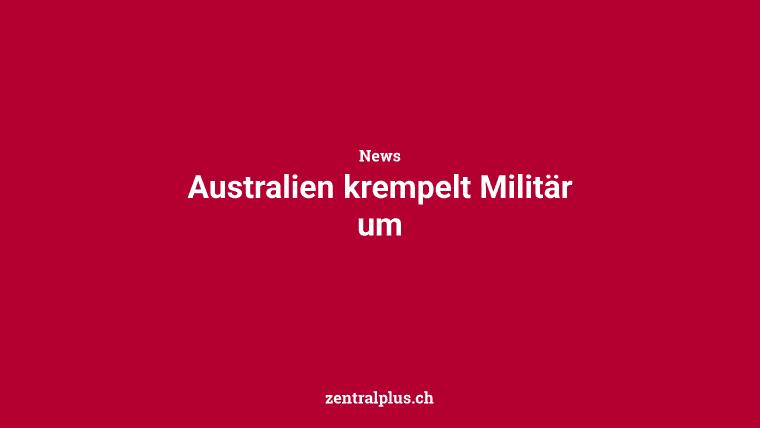 Australien krempelt Militär um