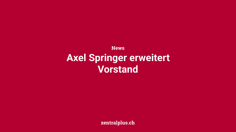 Axel Springer erweitert Vorstand