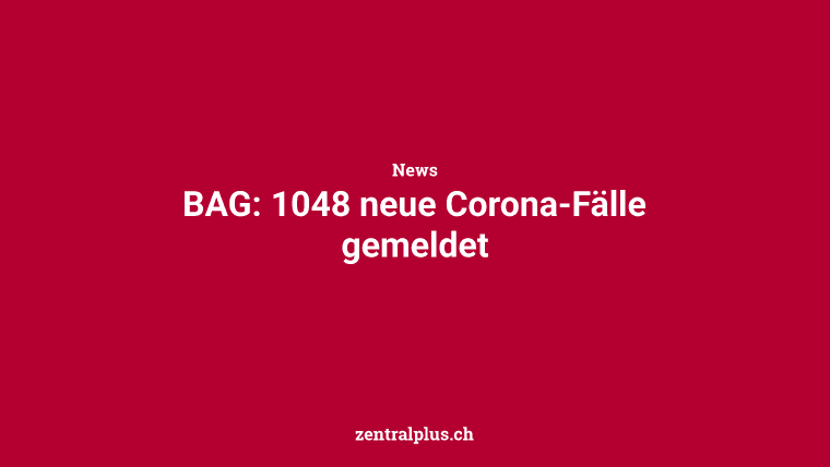 BAG: 1048 neue Corona-Fälle gemeldet
