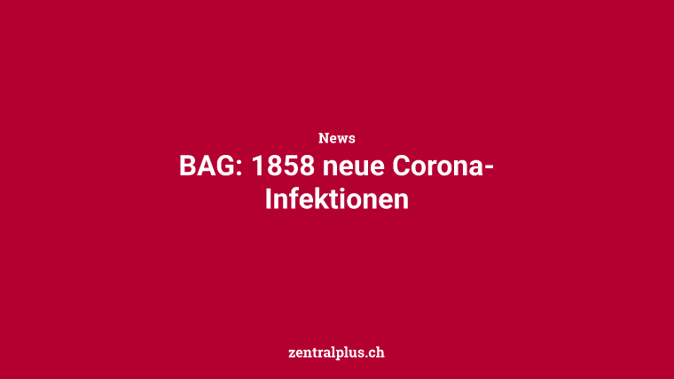 BAG: 1858 neue Corona-Infektionen