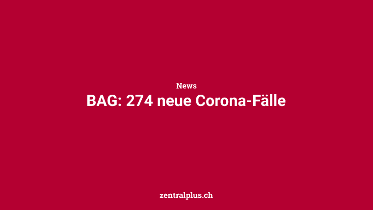 BAG: 274 neue Corona-Fälle