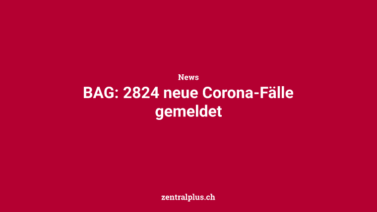 BAG: 2824 neue Corona-Fälle gemeldet