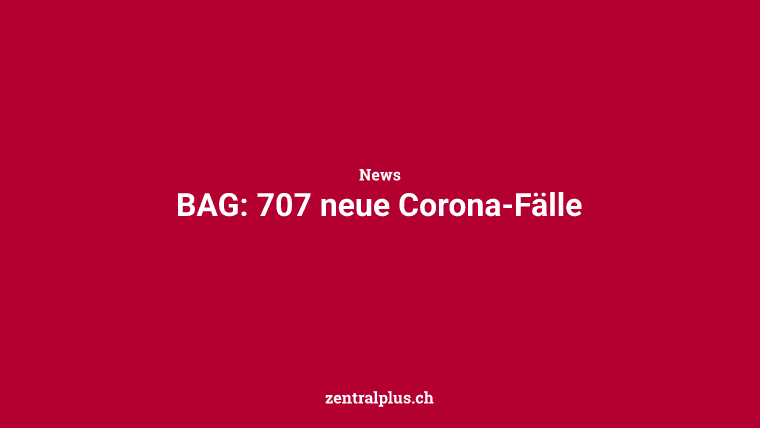 BAG: 707 neue Corona-Fälle