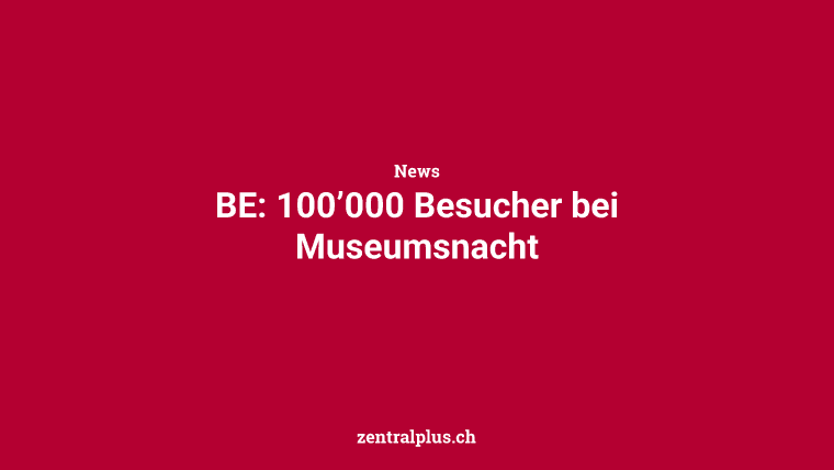 BE: 100’000 Besucher bei Museumsnacht