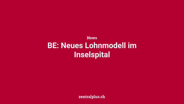 BE: Neues Lohnmodell im Inselspital