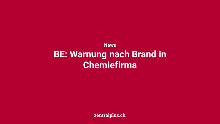 BE: Warnung nach Brand in Chemiefirma