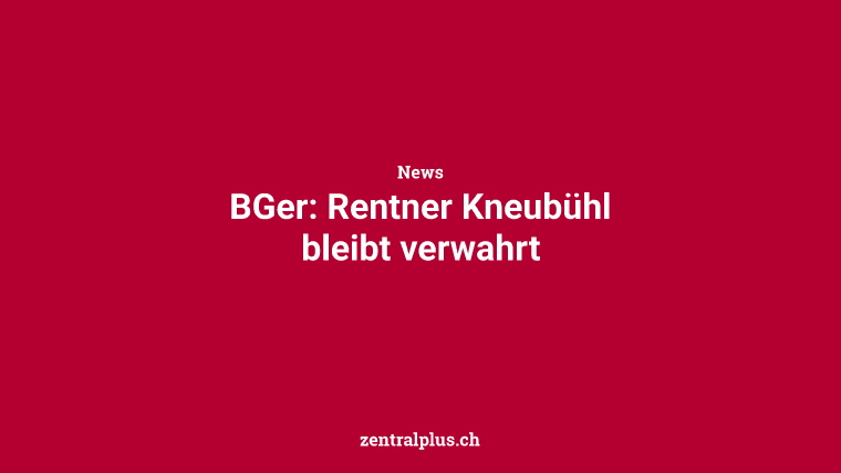 BGer: Rentner Kneubühl bleibt verwahrt