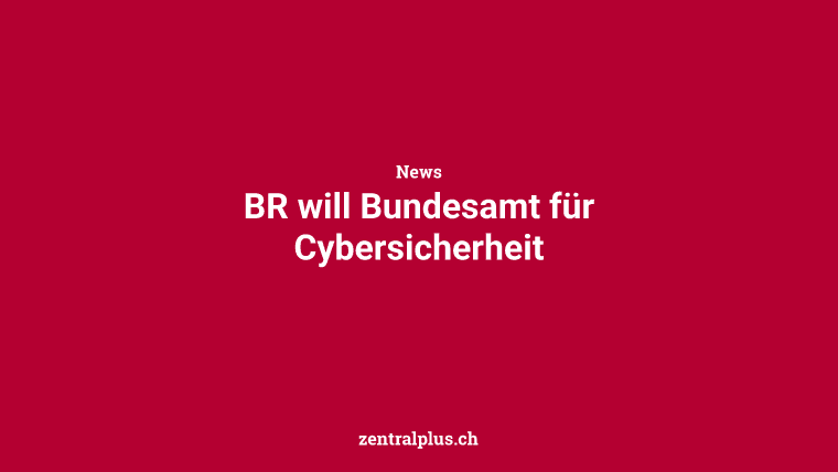 BR will Bundesamt für Cybersicherheit