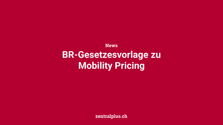 BR-Gesetzesvorlage zu Mobility Pricing