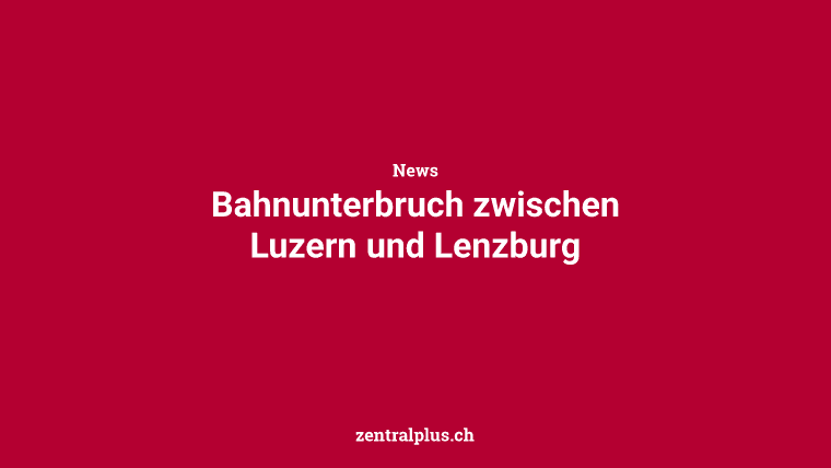 Bahnunterbruch zwischen Luzern und Lenzburg