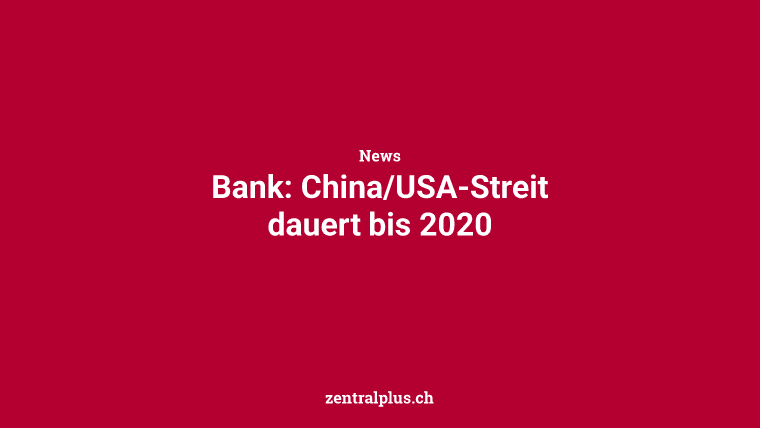 Bank: China/USA-Streit dauert bis 2020