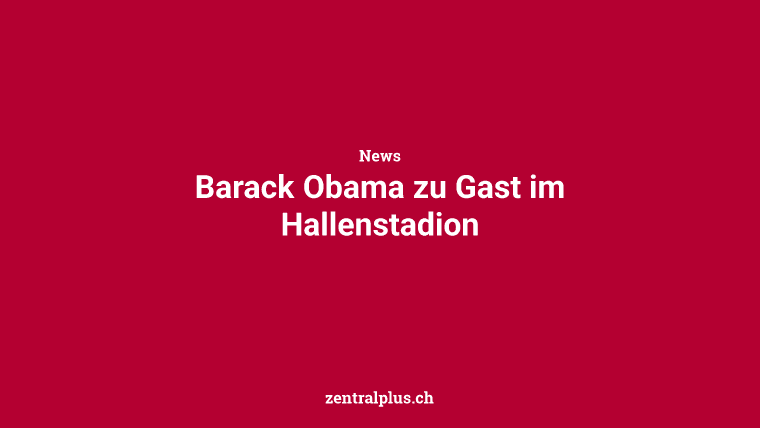 Barack Obama zu Gast im Hallenstadion