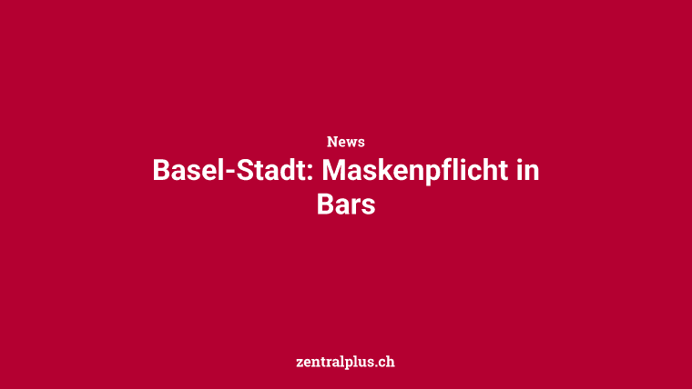 Basel-Stadt: Maskenpflicht in Bars