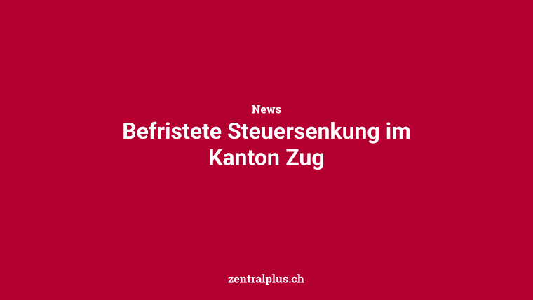 Befristete Steuersenkung im Kanton Zug