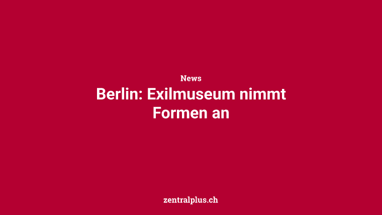 Berlin: Exilmuseum nimmt Formen an