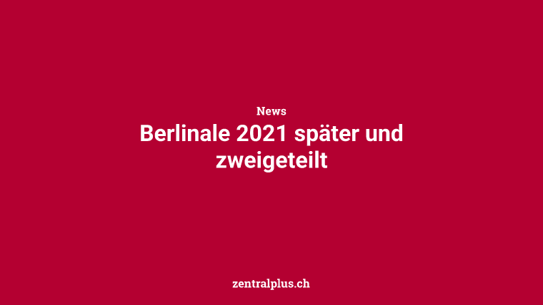 Berlinale 2021 später und zweigeteilt