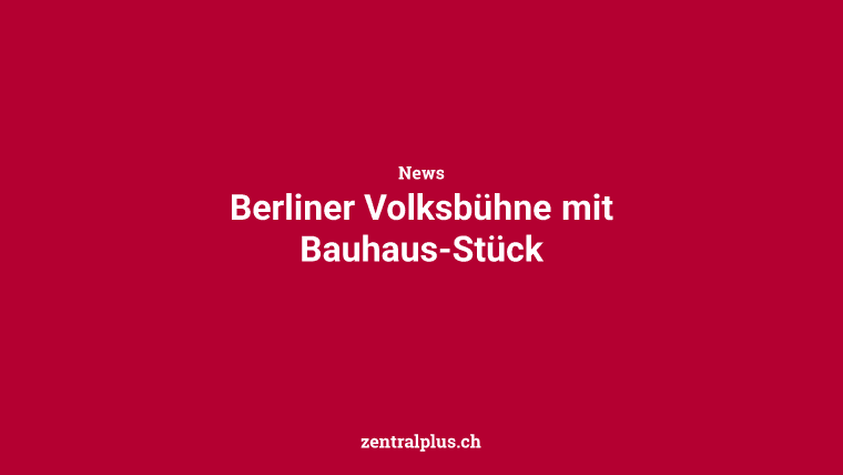 Berliner Volksbühne mit Bauhaus-Stück