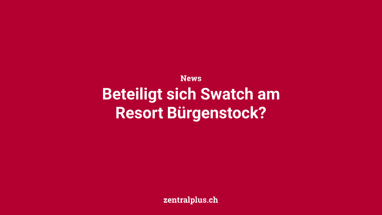 Beteiligt sich Swatch am Resort Bürgenstock?
